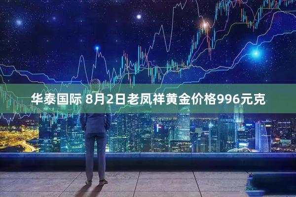 华泰国际 8月2日老凤祥黄金价格996元克