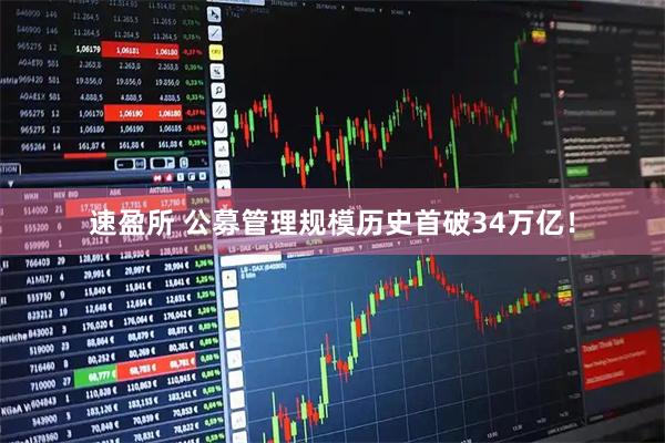 速盈所 公募管理规模历史首破34万亿！