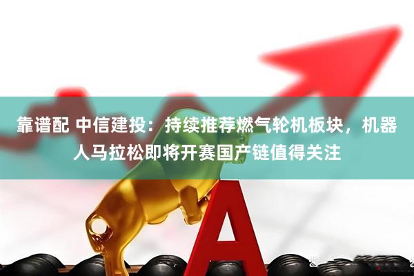靠谱配 中信建投：持续推荐燃气轮机板块，机器人马拉松即将开赛国产链值得关注