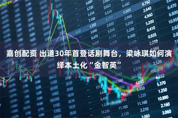 嘉创配资 出道30年首登话剧舞台，梁咏琪如何演绎本土化“金智英”
