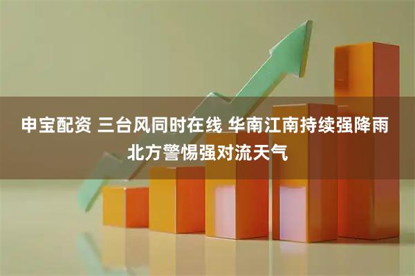 申宝配资 三台风同时在线 华南江南持续强降雨 北方警惕强对流天气
